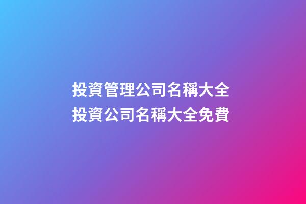 投資管理公司名稱大全 投資公司名稱大全免費-第1張-公司起名-玄機派